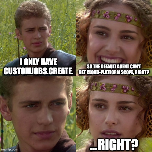 Anakin and Padme: the agent can’t get cloud-platform scope, right?