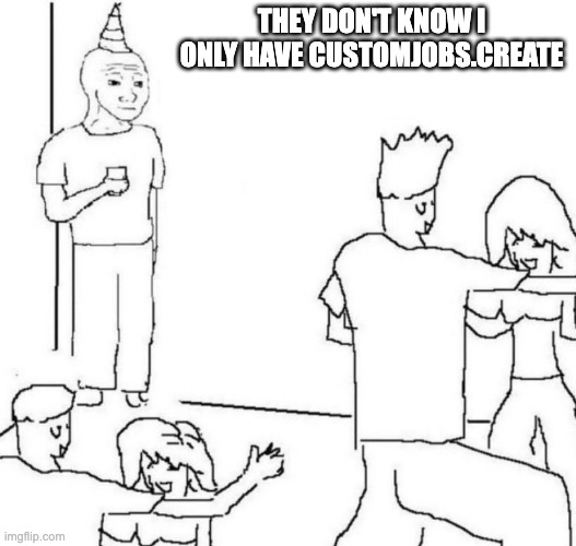 they don’t know I only have customJobs.create